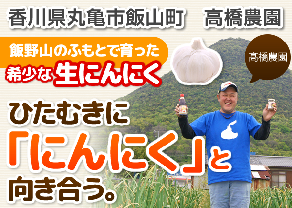 飯野山のふもとで育った希少な高橋農園のにんにく。ひたむきに「にんにく」と向き合う。